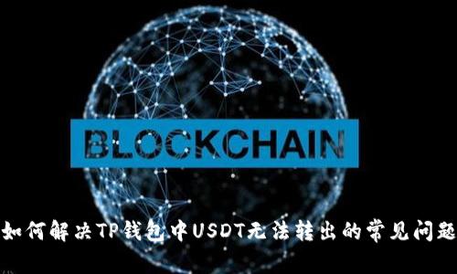 如何解决TP钱包中USDT无法转出的常见问题