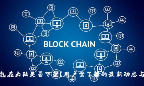 TP钱包在大陆是否下架？用户需了解的最新动态与影响