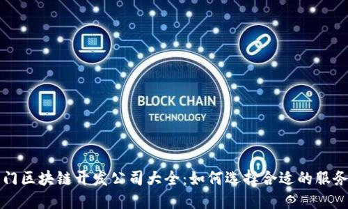 厦门区块链开发公司大全：如何选择合适的服务商