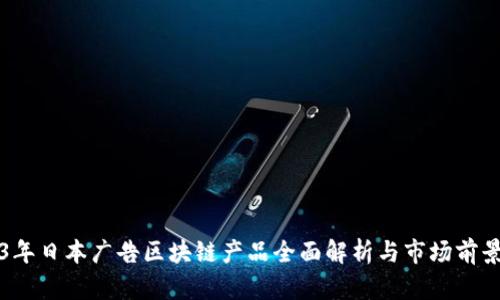 2023年日本广告区块链产品全面解析与市场前景展望