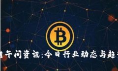 区块链午间资讯：今日行业动态与趋势分析
