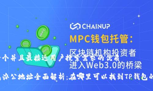 思考一个并且最接近用户搜索需求的优质

TP钱包办公地址全面解析：在哪里可以找到TP钱包的总部？