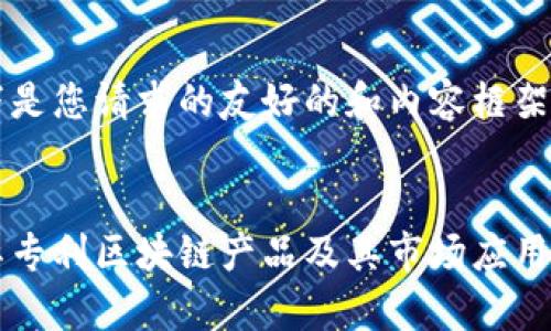 以下是您请求的友好的和内容框架


国际专利区块链产品及其市场应用分析