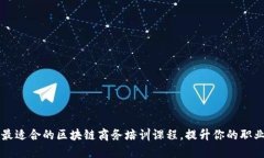 购买最适合的区块链商务培训课程，提升你的职