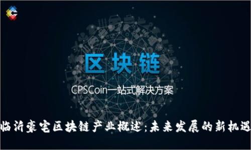 临沂豪宅区块链产业概述：未来发展的新机遇