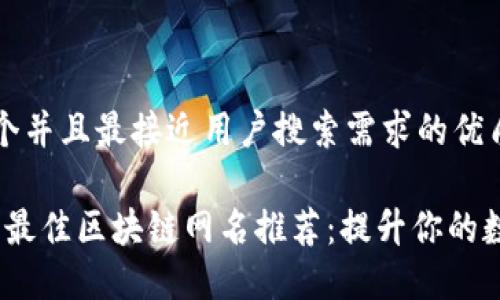 思考一个并且最接近用户搜索需求的优质

2023年最佳区块链网名推荐：提升你的数字身份