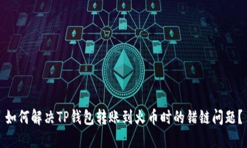如何解决TP钱包转账到火币时的错链问题？