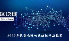 2023年最受欢迎的区块链网店推荐