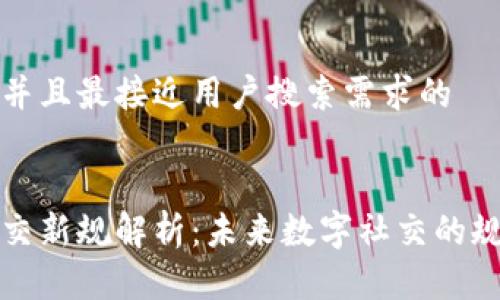 思考一个并且最接近用户搜索需求的


区块链社交新规解析：未来数字社交的规范与发展