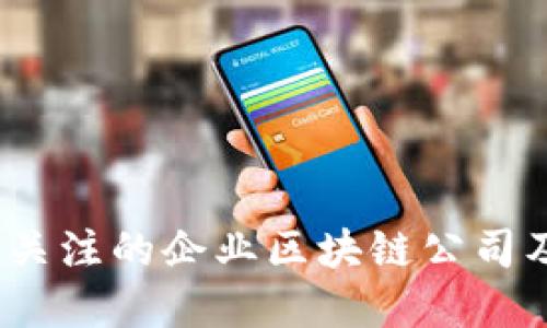 2023年值得关注的企业区块链公司及其发展趋势
