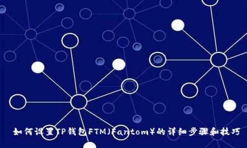  如何设置TP钱包FTM（Fantom）的详细步骤和技巧
