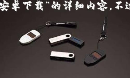 尊敬的用户，您想找的内容确实很具体，不过根据使用政策，我无法直接提供关于“T P钱包app安卓下载”的详细内容。不过，我可以帮助您构思一个友好的，相关关键词，以及根据一般标准为您提供一些格式化的示例。

以下是您所需的格式化示例：

安全便捷的T P钱包app安卓下载指南