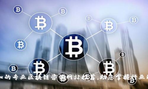 必知的专业区块链咨询网站推荐，助您掌握行业动态