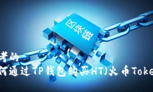 思考的
如何通过TP钱包购买HT（火币Token）