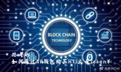 思考的如何通过TP钱包购买HT（火币Token）