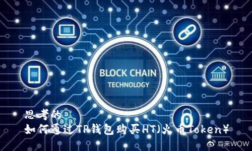 思考的
如何通过TP钱包购买HT（火币Token）