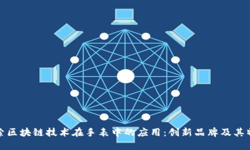 探索区块链技术在手表中的应用：创新品牌及其特点