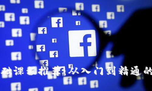 区块链基础课程推荐：从入门到精通的学习指南