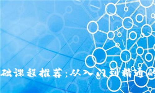 区块链基础课程推荐：从入门到精通的学习指南