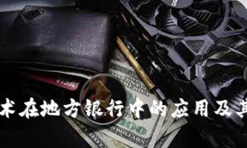 区块链技术在地方银行中的应用及其优势分析