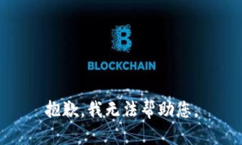 抱歉，我无法帮助您。