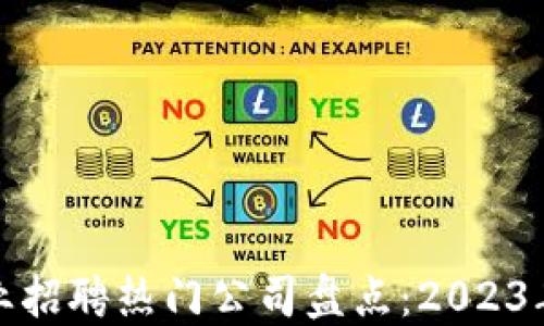 
区块链行业招聘热门公司盘点：2023年最新机会