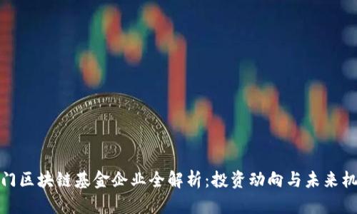 厦门区块链基金企业全解析：投资动向与未来机遇