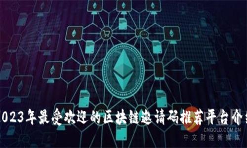 2023年最受欢迎的区块链邀请码推荐平台介绍