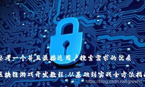 思考一个并且最接近用户搜索需求的优质

区块链游戏开发教程：从基础到实战全方位指南