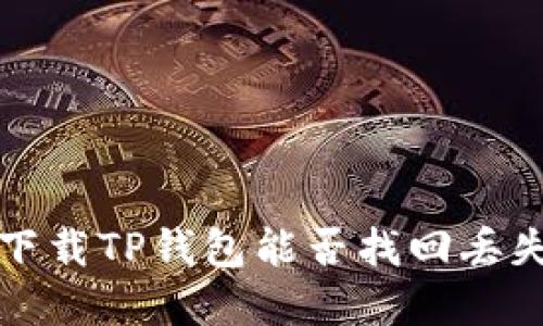  重新下载TP钱包能否找回丢失的币？