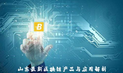 
山东最新区块链产品与应用解析