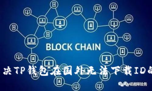 如何解决TP钱包在国外无法下载ID的问题？
