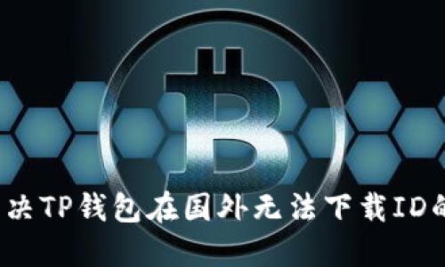 如何解决TP钱包在国外无法下载ID的问题？