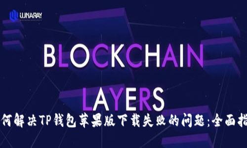 如何解决TP钱包苹果版下载失败的问题：全面指南