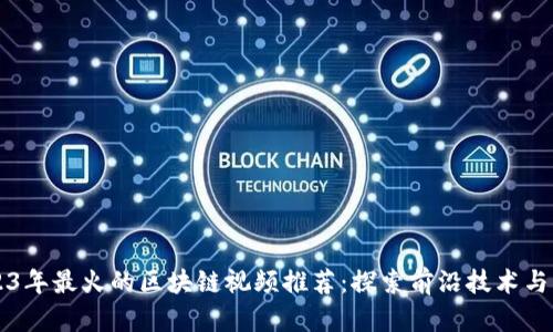 2023年最火的区块链视频推荐：探索前沿技术与应用