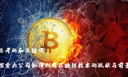 思考的和关键词

探索大公司如何利用区块链技术的现状与前景