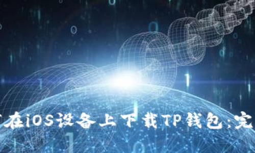 : 如何在iOS设备上下载TP钱包：完整指南