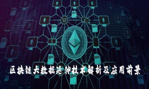 区块链大数据延伸技术解析及应用前景