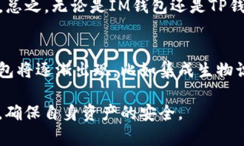 IM钱包和TP钱包是加密货币领域中常见的两种数字钱包类型。它们的使用场景和功能各有不同，以下是对这两种钱包的详细介绍。

IM钱包的定义与功能
IM钱包，通常指的是互联网钱包，它是基于网络的数字钱包。IM钱包的优势在于其便捷性和易用性，用户可以随时随地通过网络访问自己的资产。IM钱包通常支持多种加密货币，用户可以方便地进行存储和转账操作。

互联网钱包可以通过网页或者移动应用使用，用户只需注册一个账户即可开始使用。一些IM钱包还提供了额外的功能，例如购买加密货币、实时行情查询、交易历史查看等。这些功能使得IM钱包非常适合新手用户，因其操作界面直观且易于理解。

TP钱包的定义与功能
TP钱包，通常指的是托管钱包（Trusted Wallet），它是由可信机构托管的数字钱包。在TP钱包中，用户的私钥由第三方机构保存，这意味着用户不需要自己管理私钥，从而降低了私钥丢失或被盗的风险。

尽管TP钱包在安全性上有所提升，但用户需信任提供钱包服务的机构。TP钱包也支持多种类型的加密货币，并提供基本的交易功能。同时，许多TP钱包还允许用户参与DeFi（去中心化金融）项目、进行流动性挖矿等，从而增加用户的收益可能。

IM钱包与TP钱包的比较
IM钱包与TP钱包在多方面有所区别，包括安全性、用户管理私钥的责任以及使用便捷性等。

首先，在安全性方面，由于IM钱包通常由用户自己管理私钥，用户需承担更高的安全责任。如果用户的私钥被窃取，可能会导致资产损失。而TP钱包则将私钥托管给可信的机构，减少了用户管理私钥的负担，但同时也需要用户对该机构的信任。

其次，在使用便捷性方面，IM钱包更适合经常进行小额交易或新用户，而TP钱包则适合那些更重视安全性且希望由专业机构管理资产的用户。

IM钱包与TP钱包的适用场景
IM钱包适合需要频繁交易或者新手用户，因其操作简便、快速上手。而TP钱包则更适合长期持有资产的用户，因其安全性更高，适合大型投资。

对于日常交易，像IM钱包这样的快速钱包提供了方便的渠道，用户能够快速完成交易。但对于长期投资，建议用户使用TP钱包，以获得更高的安全保障。同时，不同用户在选择钱包时还需根据自己的需求和安全意识做出相应选择。

如何选择合适的钱包
选择合适的钱包需要综合考虑安全性、便捷性、功能需求等因素。用户在选择时应对市场上流行的钱包进行仔细对比，查看用户评论和安全纪录。同时，也要考虑自身的使用习惯和需求，确定是否更看重安全性还是便捷性。

值得注意的是，用户在使用任何类型钱包时，都应做好安全防护，包括启用双重身份验证，定期更改密码，以及对投资资产进行多重备份等。这些措施都有助于进一步保障用户的资产安全。

相关问题探讨
ol
    liIM钱包的安全性如何保证？/li
    liTP钱包是否适合所有用户？/li
    li如何区分IM钱包和TP钱包的特点？/li
    li使用IM钱包和TP钱包的最佳实践是什么？/li
    li加密货币钱包的未来发展趋势如何？/li
/ol

IM钱包的安全性如何保证？
对于IM钱包的安全性，用户需要采取主动的安全措施。IM钱包通常会提供一定的安全功能，例如双重认证（2FA），加密存储等，但最终的安全责任仍在用户自己。因此，合理使用强密码和保持设备安全是保障账户安全的关键。

用户还应保持软件的更新，以防止因软件漏洞而遭受攻击。此外，在使用IM钱包时，尽量避免在公共网络下进行交易，确保所有操作都在安全的网络环境中进行。在这方面，用户需具备一定的安全意识，了解潜在的风险和防护措施。

TP钱包是否适合所有用户？
TP钱包的安全性更高，但并不一定适合所有用户。对于一些小额投资者或频繁交易者而言，IM钱包的便利性可能更具吸引力。而对于长期持有者或对安全性要求极高的用户，TP钱包无疑是更好的选择。

选择钱包时，用户还需考虑资产种类和交易频率。TP钱包适合对安全有较高需求的用户，而IM钱包适合对操作便捷性有需求的用户。因此，用户需要根据自己的具体需求来选择相应的钱包类型。

如何区分IM钱包和TP钱包的特点？
IM钱包和TP钱包有多项关键特征可以区分。IM钱包的便捷性和用户自由度使其更适合于日常小额交易，而TP钱包则通过托管形式减轻了用户的管理负担，强化了安全性。用户在选择时应对于这两种钱包的特点进行充分理解。

此外，IM钱包的使用通常更加灵活，无需考虑第三方的信用，而TP钱包的安全性和专业管理又为用户提供了额外的保障。理解这些特点有助于用户根据自身需求做出选择。

使用IM钱包和TP钱包的最佳实践是什么？
对于IM钱包的最佳实践包括：定期备份钱包信息、启用双重验证、选择强密码等。此外，不要随意点击不明链接，确保所有信息都来自官方网站。

对于TP钱包，用户应始终与信誉良好的平台打交道，定期检查账户活动，并确保平台的安全性得到有效保障。总之，无论是IM钱包还是TP钱包，提升用户安全意识都是至关重要的。

加密货币钱包的未来发展趋势如何？
在未来的加密货币领域，钱包的安全性与便捷性将持续提升。随着区块链技术的发展，更加智能化的数字钱包将逐渐出现，比如集成生物识别技术的安全功能。此外，去中心化钱包也可能获得更广泛的使用，推动用户对私有财产的完全控制。

总之，加密货币钱包将朝着多样化与智能化的方向发展，用户在选择和使用钱包时，需注重专业性和安全性，确保自身资产的安全。