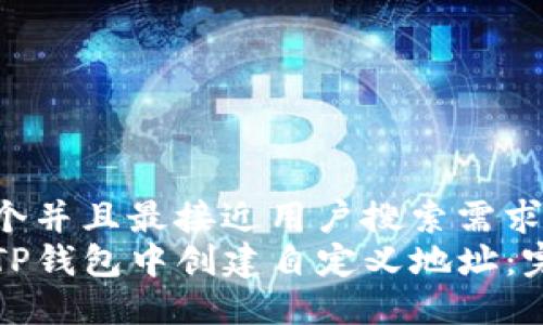 思考一个并且最接近用户搜索需求的优质
如何在TP钱包中创建自定义地址：完整指南
