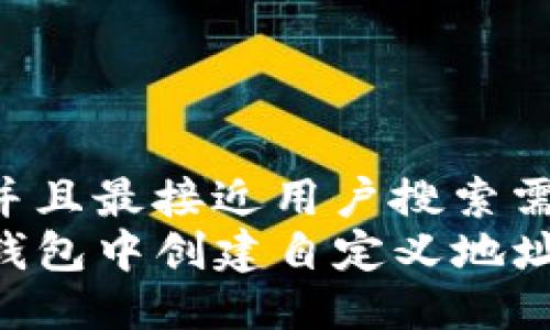 思考一个并且最接近用户搜索需求的优质
如何在TP钱包中创建自定义地址：完整指南