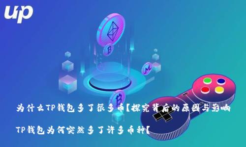 为什么TP钱包多了很多币？探究背后的原因与影响

TP钱包为何突然多了许多币种？