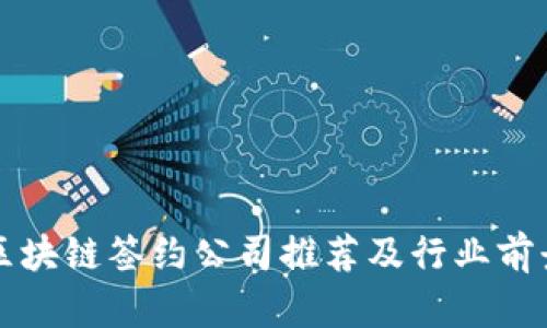 杭州区块链签约公司推荐及行业前景分析