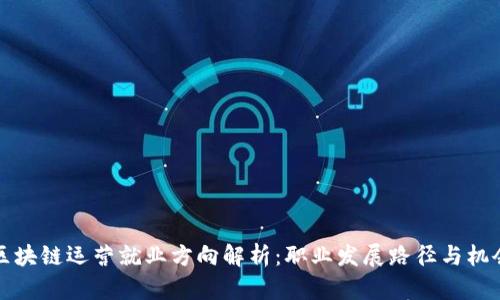 区块链运营就业方向解析：职业发展路径与机会