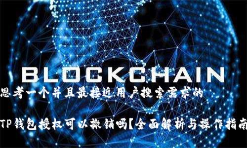 思考一个并且最接近用户搜索需求的

TP钱包授权可以撤销吗？全面解析与操作指南