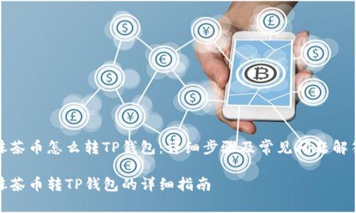 抹茶币怎么转TP钱包：详细步骤及常见问题解答

抹茶币转TP钱包的详细指南
