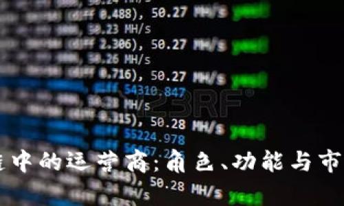 区块链中的运营商：角色、功能与市场分析