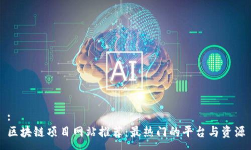 :
区块链项目网站推荐：最热门的平台与资源