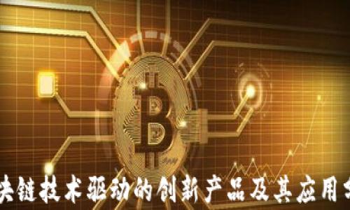 
区块链技术驱动的创新产品及其应用分析