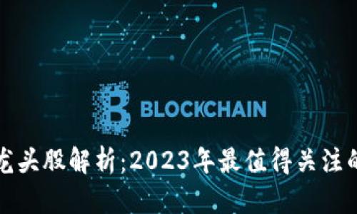区块链龙头股解析：2023年最值得关注的大牛股